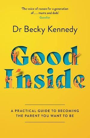Good Inside: A Guide to Becoming the Parent You Want to Be by Becky Kennedy
