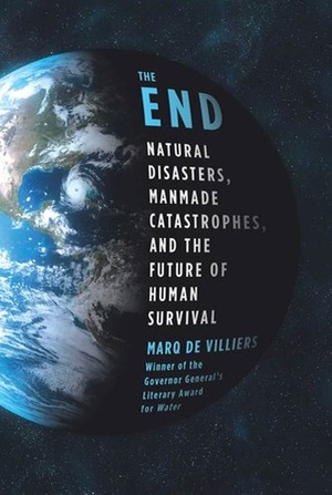 The End: Natural Disasters, Manmade Catastrophes, and the Future of Human Survival by Marq de Villiers