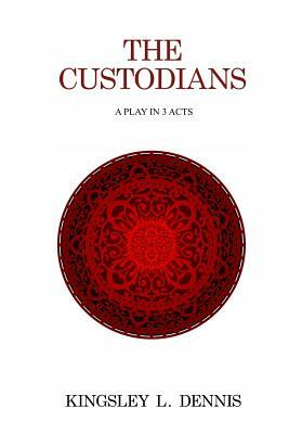 The Custodians: A Play in 3 Acts by Kingsley L. Dennis