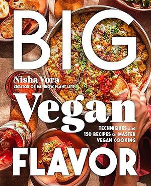 Big Vegan Flavor: Techniques and 150 Recipes to Master Vegan Cooking by Nisha Vora