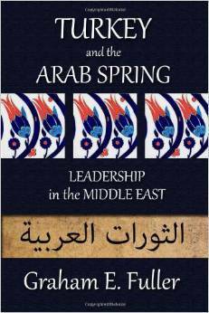 Turkey and the Arab Spring: Leadership in the Middle East by Graham E. Fuller