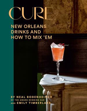 Cure: New Orleans Drinks and How to Mix 'Em from the Award-Winning Bar by Denny Culbert, Emily Timberlake, Neal Bodenheimer