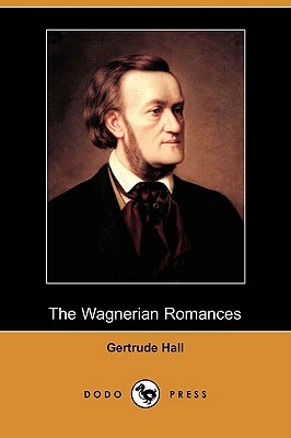 The Wagnerian Romances (Dodo Press) by Gertrude Hall