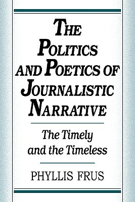 The Politics and Poetics of Journalistic Narrative by Phyllis Frus