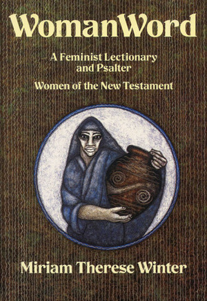 WomanWord: A Feminist Lectionary and Psalter: Women of the New Testament by Miriam Therese Winter