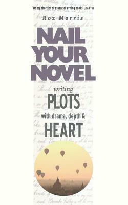 Writing Plots With Drama, Depth & Heart: Nail Your Novel by Roz Morris