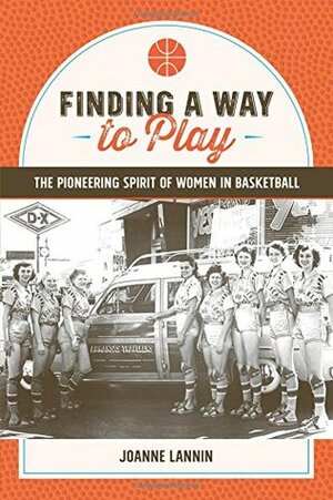 Finding a Way to Play: The Pioneering Spirit of Women in Basketball by Joanne Lannin