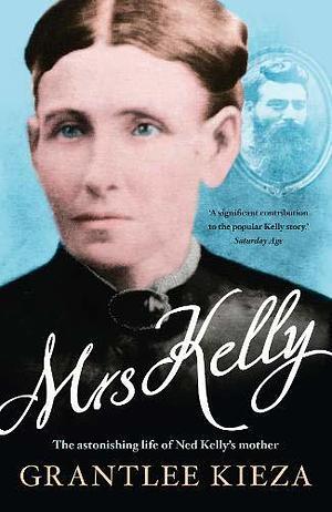 Mrs Kelly: The astonishing life of outlaw Ned Kelly's mother by Grantlee Kieza, Grantlee Kieza