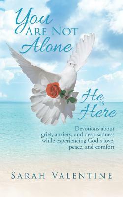 You Are Not Alone. He Is Here: Devotions about Grief, Anxiety, and Deep Sadness While Experiencing God's Love, Peace, and Comfort by Sarah Valentine