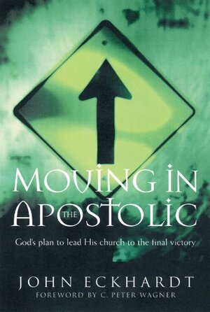 Moving in the Apostolic: God's Plan to Lead His Church to the Final Victory by John Eckhardt