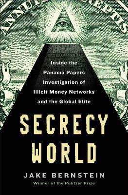 Secrecy World: Inside the Panama Papers Investigation of Illicit Money Networks and the Global Elite by Jake Bernstein