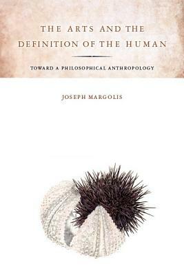 The Arts and the Definition of the Human: Toward a Philosophical Anthropology by Joseph Margolis