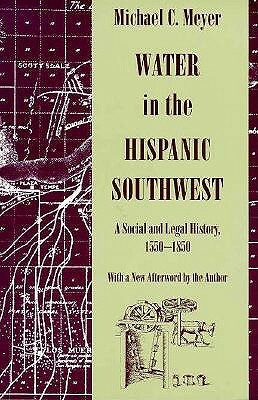 Water in the Hispanic Southwest: A Social and Legal History, 1550-1850 by Michael C. Meyer