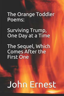 The Orange Toddler Poems: Surviving Trump, One Day at a Time, the Sequel, Which Comes After the First One by John Ernest