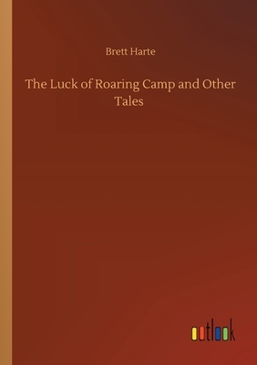The Luck of Roaring Camp and Other Tales by Brett Harte
