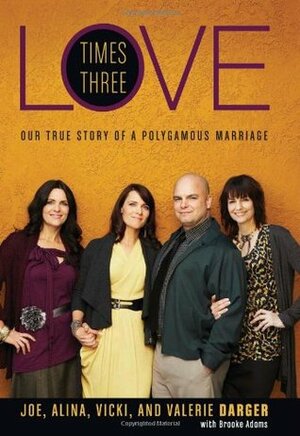 Love Times Three: Our True Story of a Polygamous Marriage by Brooke Adams, Alina Darger, Joe Darger, Vicki Darger, Valerie Darger