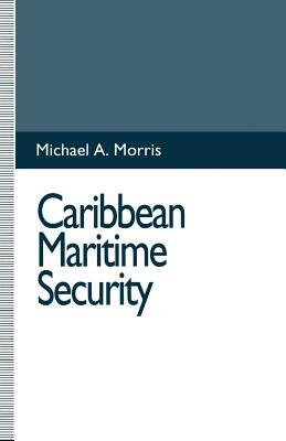 Caribbean Maritime Security by Michael A. Morris