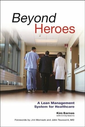 Beyond Heroes: A Lean Management System for Healthcare by Kim Barnas, John Toussaint, Jim Womack