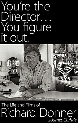 You're the Director...You Figure It Out. the Life and Films of Richard Donner by James Christie