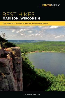 Best Hikes Madison, Wisconsin: The Greatest Views, Scenery, and Adventures by Johnny Molloy