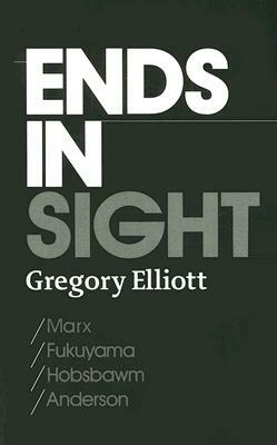 Ends in Sight: Marx/Fukuyama/Hobsbawm/Anderson by Gregory Elliott