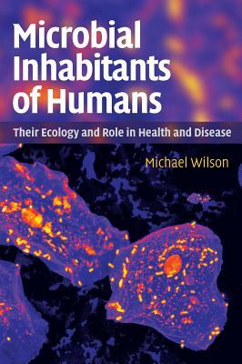 Microbial Inhabitants of Humans: Their Ecology and Role in Health and Disease by Michael Wilson