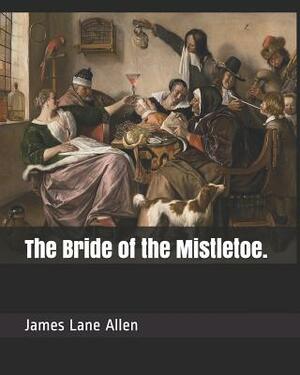 The Bride of the Mistletoe. by James Lane Allen