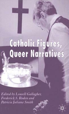 Catholic Figures, Queer Narratives by Frederick S. Roden, Patricia Juliana Smith