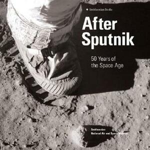 After Sputnik: 50 Years of the Space Age by Martin J. Collins