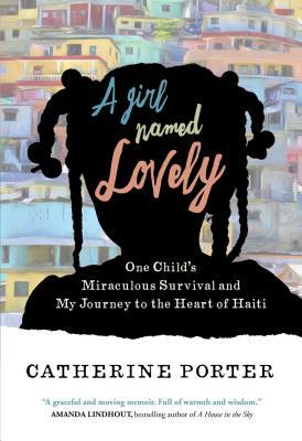 A Girl Named Lovely: One Child's Miraculous Survival and My Journey to the Heart of Haiti by Catherine Porter