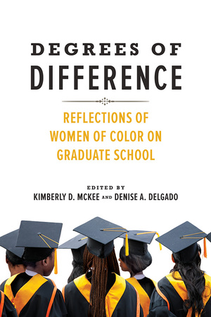 Degrees of Difference: Reflections of Women of Color on Graduate School by Kimberly D. McKee, Denise A. Delgado