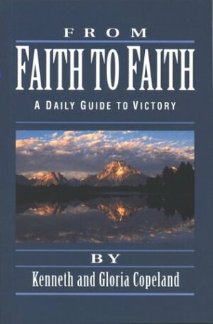 From Faith To Faith: A Daily Guide To Victory by Kenneth Copeland, Gloria Copeland