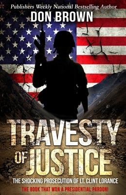 Travesty Of Justice: The Shocking Prosecution of Lt. Clint Lorance by Don Brown