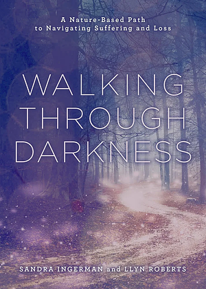 Walking Through Darkness: A Nature-Based Path to Navigating Suffering and Loss by Llyn Roberts, Sandra Ingerman