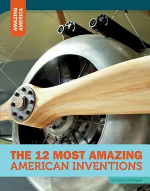 The 12 Most Amazing American Inventions by Rebecca Rowell