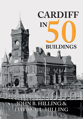 Cardiff in 50 Buildings by David A. L. Hilling, John B. Hilling