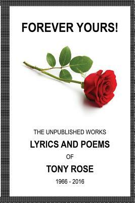 Forever Yours: The Unpublished Works: Lyrics and Poems of Tony Rose 1966 - 2016 by Tony Rose