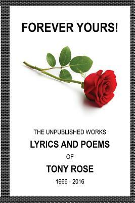 Forever Yours: The Unpublished Works: Lyrics and Poems of Tony Rose 1966 - 2016 by Tony Rose