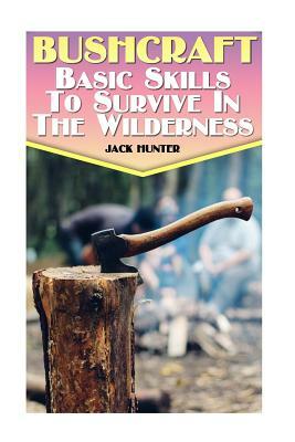 Bushcraft: Basic Skills To Survive In The Wilderness: (Survival Guide, Survival Gear) by Jack Hunter
