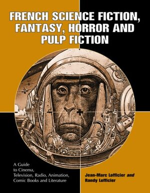 French Science Fiction, Fantasy, Horror and Pulp Fiction: A Guide to Cinema, Television, Radio, Animation, Comic Books and Literature from the Middle Ages to the Present by Jean-Marc Lofficier, Randy Lofficier