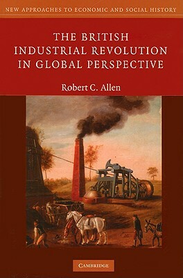 The British Industrial Revolution in Global Perspective by Robert C. Allen