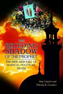 The Receding Shadow of the Prophet: The Rise and Fall of Radical Political Islam by Nikolas K. Gvosdev, Ray Takeyh
