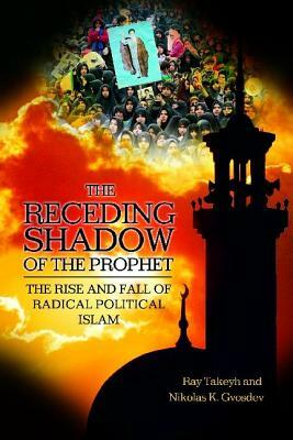 The Receding Shadow of the Prophet: The Rise and Fall of Radical Political Islam by Ray Takeyh, Nikolas K. Gvosdev