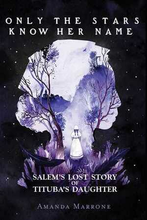 Only the Stars Know Her Name: Salem's Lost Story of Tituba's Daughter by Amanda Marrone