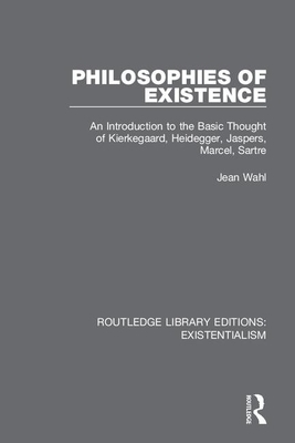Philosophies of Existence: An Introduction to the Basic Thought of Kierkegaard, Heidegger, Jaspers, Marcel, Sartre by Jean Wahl