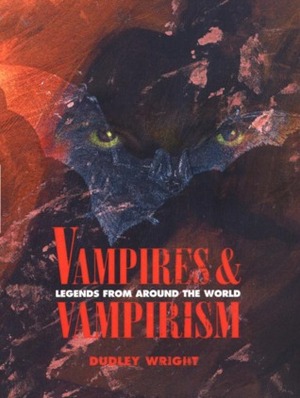 Vampires and Vampirism: Legends from Around the World by Dudley Wright