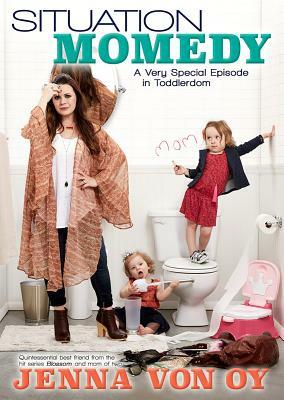 Situation Momedy: A Very Special Episode in Toddlerdom by Jenna Von Oy