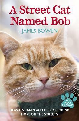 A Street Cat Named Bob: How One Man and His Cat Found Hope on the Streets by James Bowen