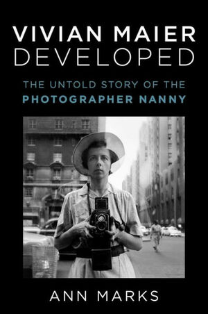 Vivian Maier Developed: The Untold Story of the Photographer Nanny by Ann Marks