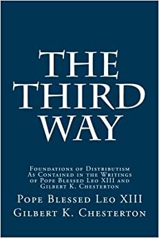 The Third Way: Foundations of Distributism As Contained in the Writings of Pope Blessed Leo XIII and Gilbert K. Chesterton by Paul A. Böer Sr., G.K. Chesterton, Pope Leo XIII